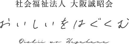 社会福祉法人 大阪誠昭会 おいしいをはぐくむ Oishii wo Hagukumu